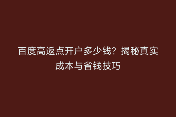 百度高返点开户多少钱？揭秘真实成本与省钱技巧