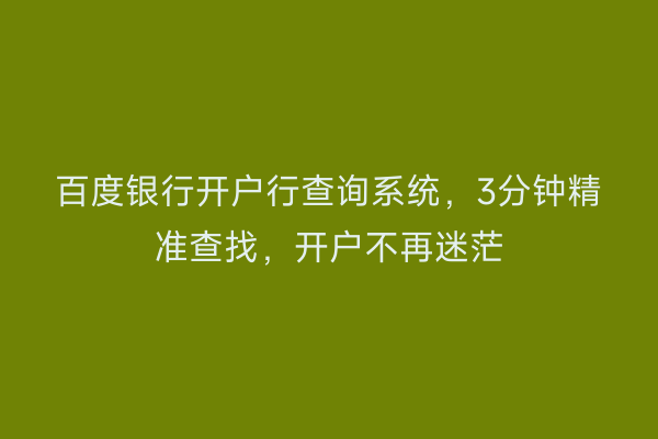 百度银行开户行查询系统，3分钟精准查找，开户不再迷茫