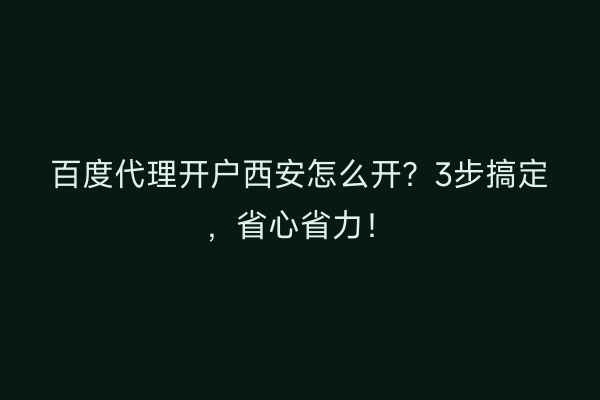 百度代理开户西安怎么开？3步搞定，省心省力！