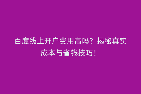 百度线上开户费用高吗？揭秘真实成本与省钱技巧！