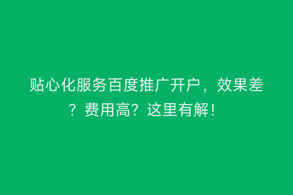 贴心化服务百度推广开户，效果差？费用高？这里有解！