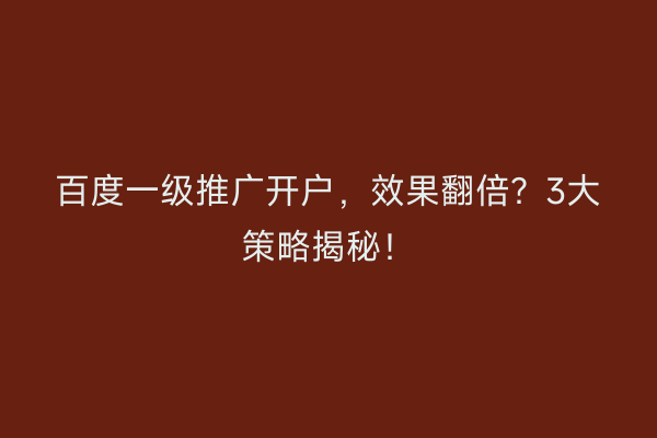 百度一级推广开户，效果翻倍？3大策略揭秘！