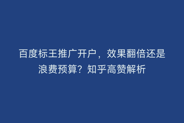 百度标王推广开户，效果翻倍还是浪费预算？知乎高赞解析