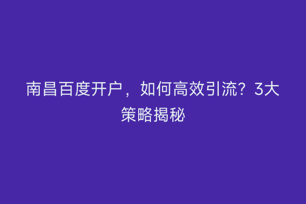 南昌百度开户，如何高效引流？3大策略揭秘