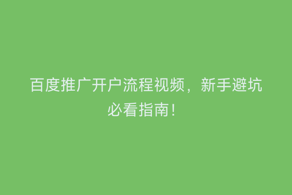 百度推广开户流程视频，新手避坑必看指南！