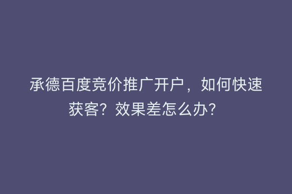 承德百度竞价推广开户，如何快速获客？效果差怎么办？