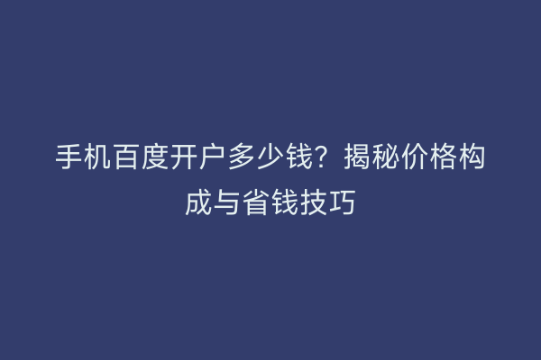手机百度开户多少钱？揭秘价格构成与省钱技巧