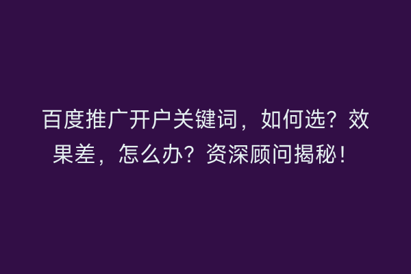 百度推广开户关键词,如何选?效果差,怎么办?资深顾问揭秘!
