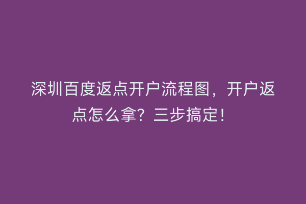 深圳百度返点开户流程图，开户返点怎么拿？三步搞定！