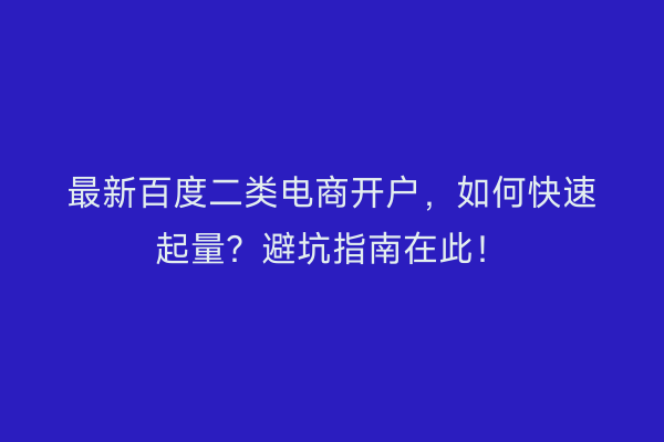 最新百度二类电商开户，如何快速起量？避坑指南在此！