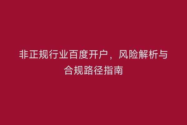 非正规行业百度开户，风险解析与合规路径指南