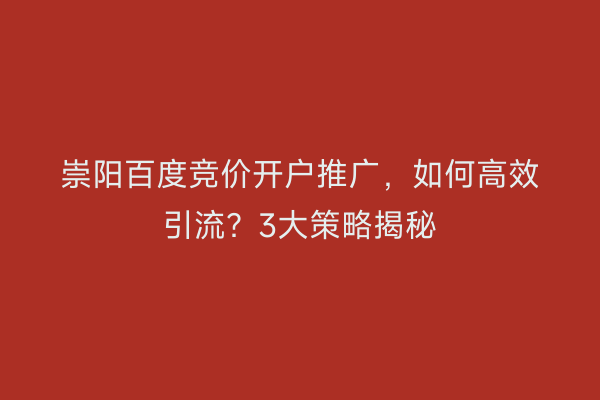 崇阳百度竞价开户推广，如何高效引流？3大策略揭秘