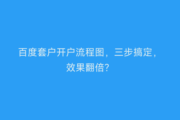 百度套户开户流程图,三步搞定,效果翻倍?