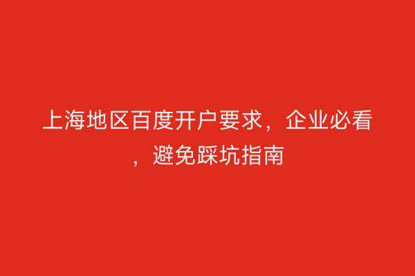 上海地区百度开户要求，企业必看，避免踩坑指南