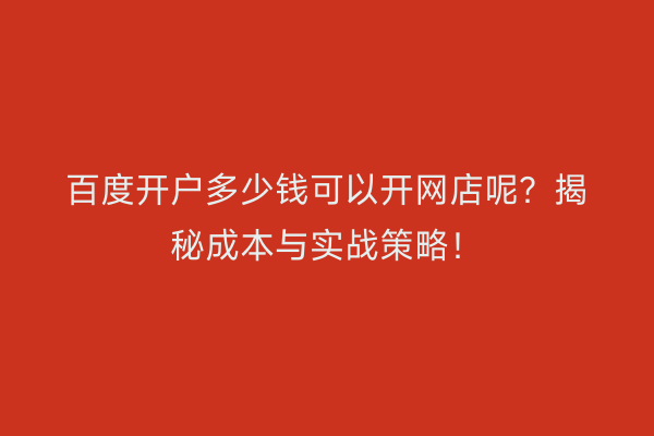 百度开户多少钱可以开网店呢？揭秘成本与实战策略！