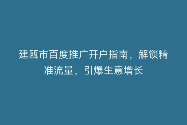 建瓯市百度推广开户指南，解锁精准流量，引爆生意增长
