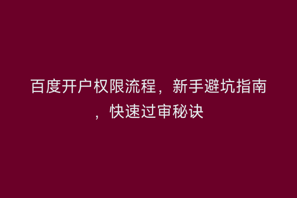 百度开户权限流程，新手避坑指南，快速过审秘诀