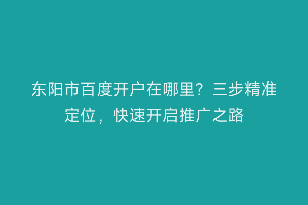 东阳市百度开户在哪里？三步精准定位，快速开启推广之路