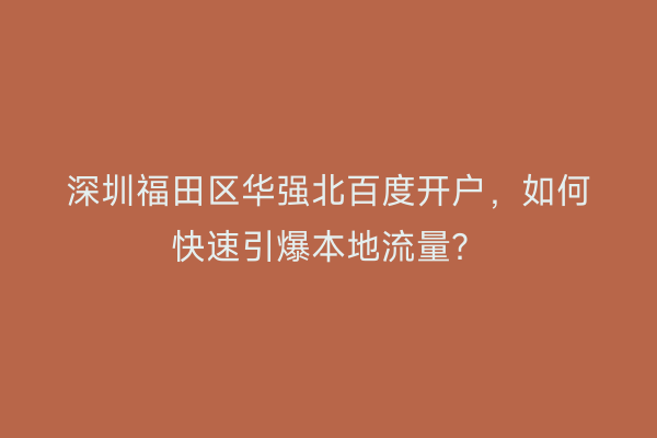 深圳福田区华强北百度开户，如何快速引爆本地流量？