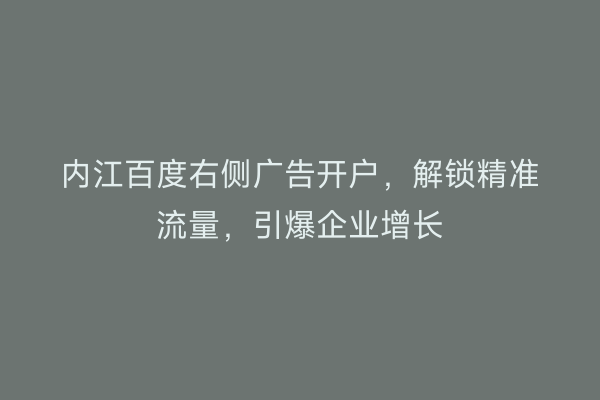 内江百度右侧广告开户，解锁精准流量，引爆企业增长