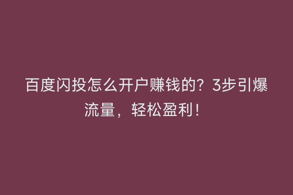 百度闪投怎么开户赚钱的？3步引爆流量，轻松盈利！