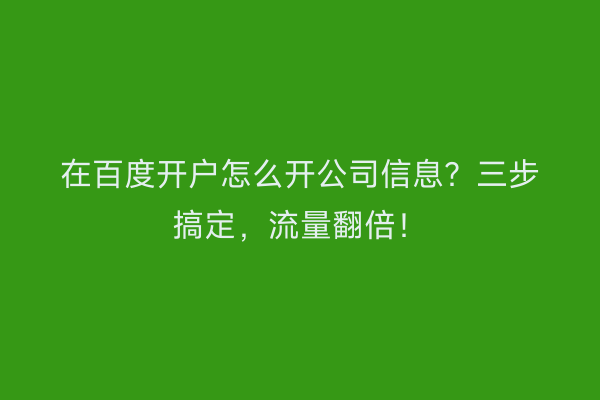 在百度开户怎么开公司信息？三步搞定，流量翻倍！