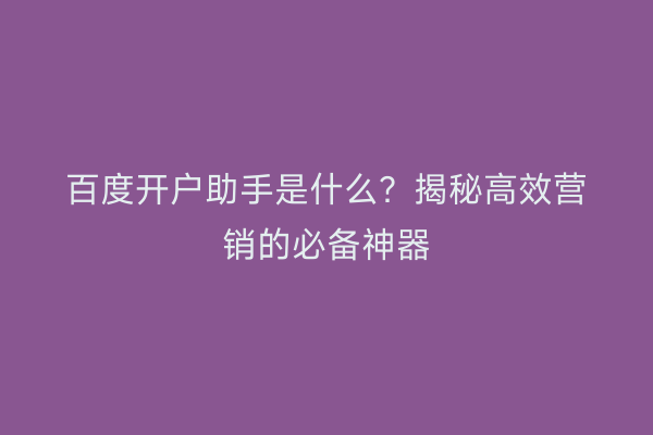 百度开户助手是什么？揭秘高效营销的必备神器