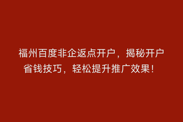 福州百度非企返点开户,揭秘开户省钱技巧,轻松提升推广效果!