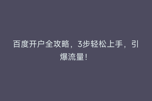 百度开户全攻略，3步轻松上手，引爆流量！