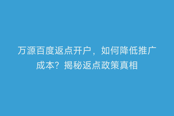 万源百度返点开户，如何降低推广成本？揭秘返点政策真相