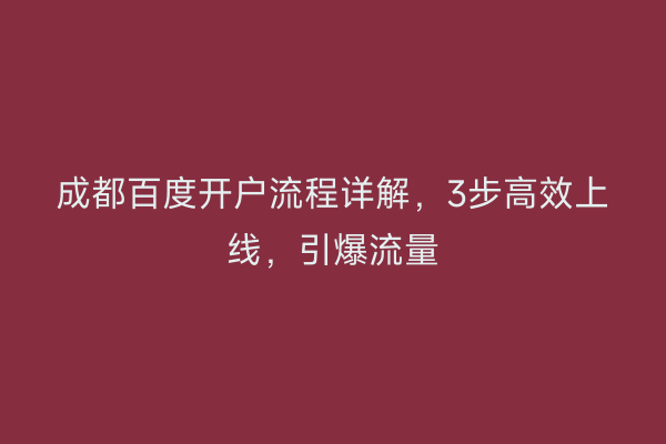 成都百度开户流程详解，3步高效上线，引爆流量