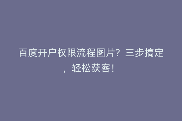 百度开户权限流程图片？三步搞定，轻松获客！