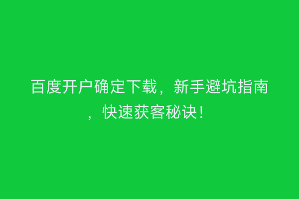 百度开户确定下载，新手避坑指南，快速获客秘诀！