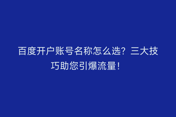 百度开户账号名称怎么选？三大技巧助您引爆流量！