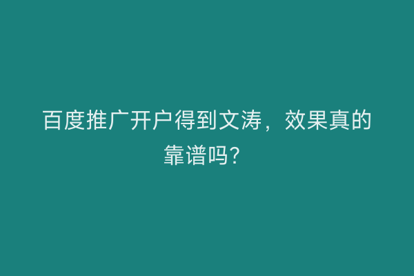 百度推广开户得到文涛，效果真的靠谱吗？