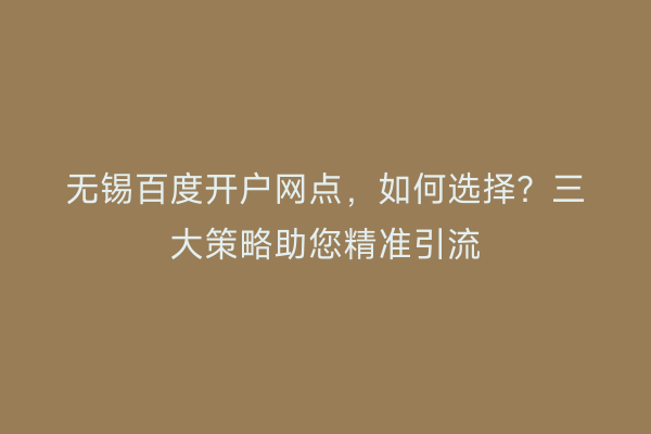 无锡百度开户网点，如何选择？三大策略助您精准引流