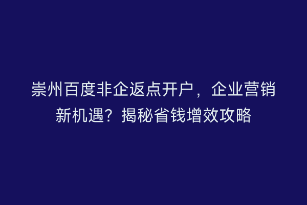 崇州百度非企返点开户，企业营销新机遇？揭秘省钱增效攻略