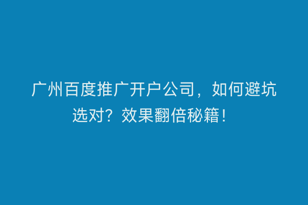 广州百度推广开户公司，如何避坑选对？效果翻倍秘籍！