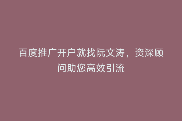 百度推广开户就找阮文涛，资深顾问助您高效引流