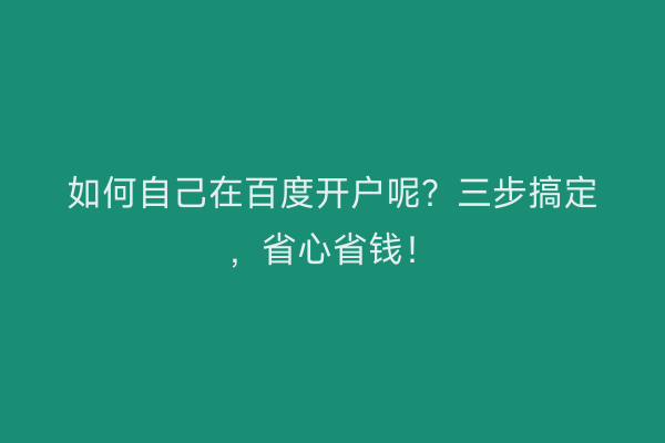 如何自己在百度开户呢？三步搞定，省心省钱！