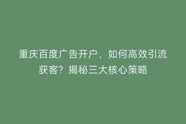 重庆百度广告开户，如何高效引流获客？揭秘三大核心策略