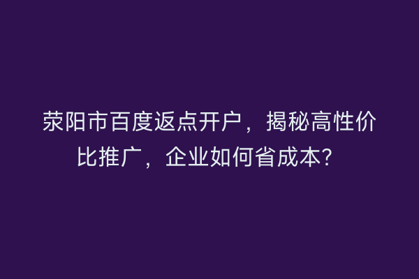 荥阳市百度返点开户，揭秘高性价比推广，企业如何省成本？