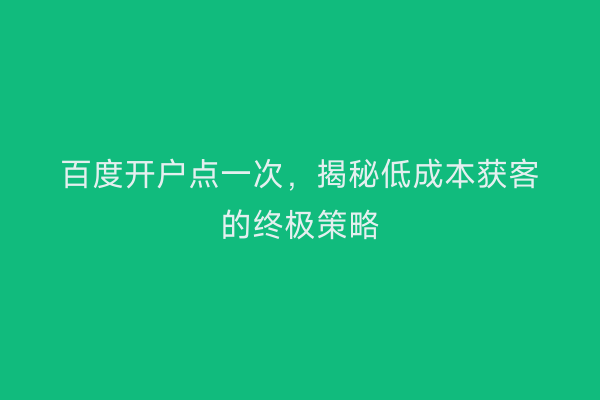 百度开户点一次，揭秘低成本获客的终极策略