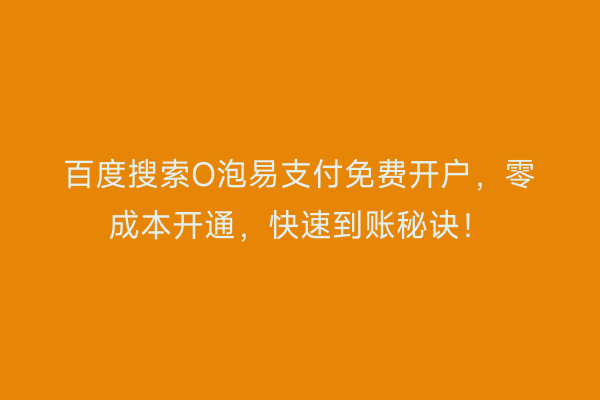 百度搜索O泡易支付免费开户，零成本开通，快速到账秘诀！
