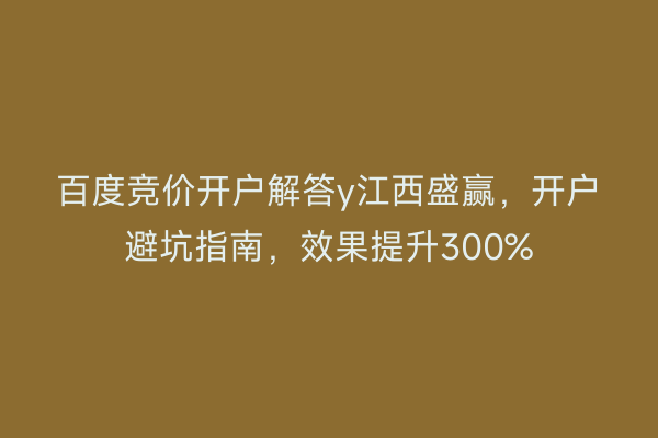 百度竞价开户解答y江西盛赢，开户避坑指南，效果提升300%