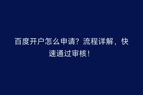 百度开户怎么申请？流程详解，快速通过审核！