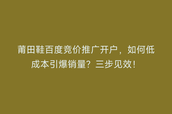莆田鞋百度竞价推广开户，如何低成本引爆销量？三步见效！