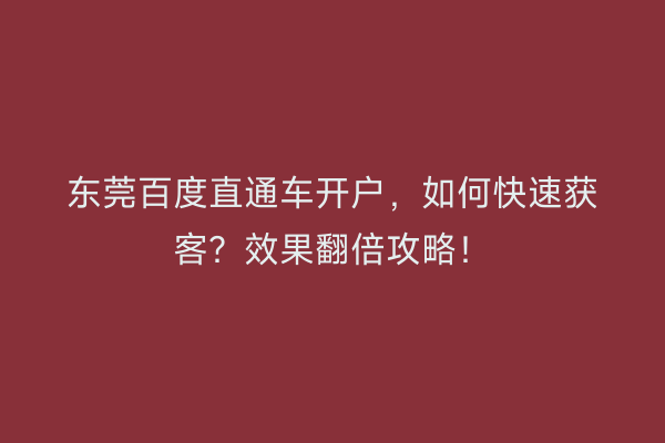 东莞百度直通车开户，如何快速获客？效果翻倍攻略！