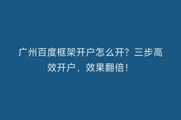 广州百度框架开户怎么开？三步高效开户，效果翻倍！