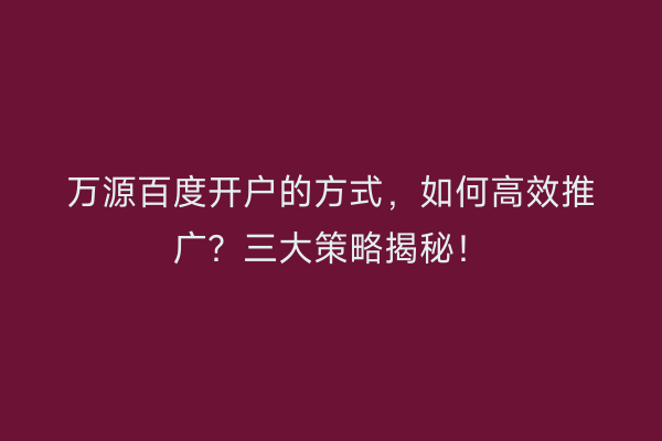 万源百度开户的方式，如何高效推广？三大策略揭秘！